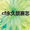 cf永久禁賽怎么解除（cf永久禁賽怎么解封）