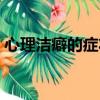 心理潔癖的癥狀測試（感情潔癖的心理測試）