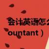 會計英語怎么說怎么寫（會計英語怎么說accountant）