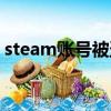 steam賬號被盜郵箱被改（steam賬號被盜）