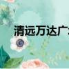 清遠萬達廣場入駐品牌（清遠萬達廣場）