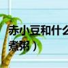赤小豆和什么一起吃最好（赤小豆和什么一起煮粥）
