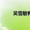 吳雪敏有多少重名的人（吳雪敏）