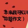 本來我可以半命題作文700字（本來我可以半命題作文）