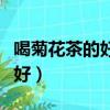 喝菊花茶的好處和壞處（菊花茶什么時候喝最好）