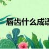 唇齒什么成語大全四個字（帶唇齒的成語）