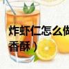 炸蝦仁怎么做好吃香酥脆（炸蝦仁怎么做好吃香酥）
