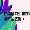 在讀研究生和在職研究生有何區別在職研究生（在職讀研和讀研的區別）