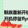 魅族重新開機后flyme界面 轉圈 2018（魅族開機停留flyme轉圈）