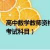 高中數學教師資格證考試科目三真題（高中數學教師資格證考試科目）