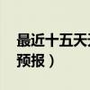 最近十五天天氣預報15天（商水十五天天氣預報）