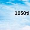 1050ti顯卡跑分（1050ti顯卡）