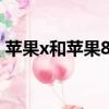 蘋果x和蘋果8p拍照（蘋果x和蘋果8哪個好）