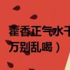 藿香正氣水千萬別亂喝的解析（藿香正氣水千萬別亂喝）
