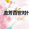 流芳百世對什么反義詞（流芳百世對什么）