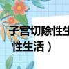 子宮切除性生活要多久才可以同房（子宮切除 性生活）