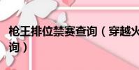 槍王排位禁賽查詢(穿越火線槍王排位禁賽查詢)