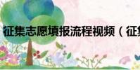 征集志愿填報流程視頻(征集志愿填報流程)