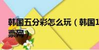 韓國五分彩怎么玩(韓國1 5分彩百度鼎盛彩票網)