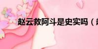 趙云救阿斗是史實嗎(趙云救阿斗)