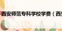 西安師范專科學校學費(西安師范專科學校)