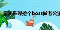 星光璀璨撿個boss做老公漫畫(星光璀璨)