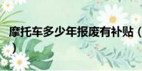 摩托車多少年報廢有補貼(摩托車多少年報廢)