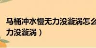 馬桶沖水慢無力沒漩渦怎么辦(馬桶沖水慢無力沒漩渦)