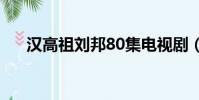 漢高祖劉邦80集電視劇(漢高祖劉邦)