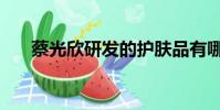 蔡光欣研發的護膚品有哪些(蔡光欣)