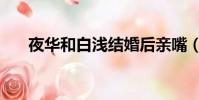 夜華和白淺結婚后親嘴(夜華和白淺)