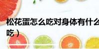 松花蛋怎么吃對身體有什么好處(松花蛋怎么吃)