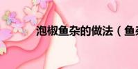 泡椒魚雜的做法(魚雜的做法)