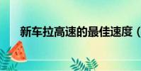 新車拉高速的最佳速度(新車拉高速)