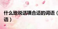 什么地說話填合適的詞語(什么地說話填空詞語)