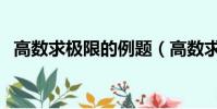 高數求極限的例題(高數求極限經典例題)