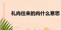禮尚往來的尚什么意思(禮尚往來)