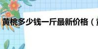 黃桃多少錢一斤最新價格(黃桃多少錢一斤)