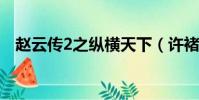 趙云傳2之縱橫天下(許褚為什么怕趙云)