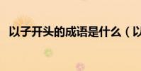 以子開頭的成語是什么(以子開頭的成語)