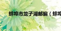 蚌埠市龍子湖郵編(蚌埠龍子湖郵編)