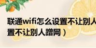 聯通wifi怎么設置不讓別人蹭網(wifi怎么設置不讓別人蹭網)