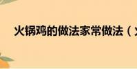 火鍋雞的做法家常做法(火鍋雞的做法)
