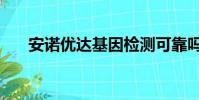 安諾優達基因檢測可靠嗎(安諾優達)