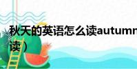秋天的英語怎么讀autumn(秋天的英語怎么讀)
