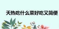 天熱吃什么菜好吃又簡便(天熱吃什么)