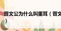 晉文公為什么叫重耳(晉文公為什么殺晉懷公)