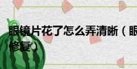 眼鏡片花了怎么弄清晰(眼鏡片花了教你怎樣修復)