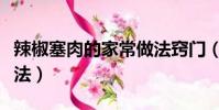 辣椒塞肉的家常做法竅門(辣椒塞肉的家常做法)