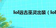 lol遠古巫靈出裝(lol遠古巫靈)